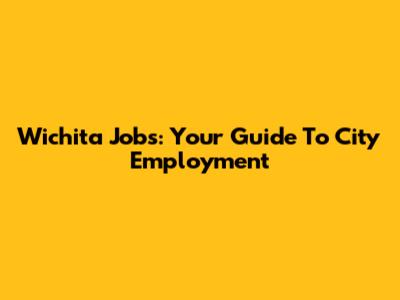 Wichita Jobs: Your Guide To City Employment