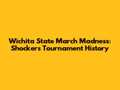 Wichita State March Madness: Shockers' Tournament History