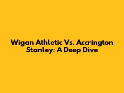 Wigan Athletic Vs. Accrington Stanley: A Deep Dive