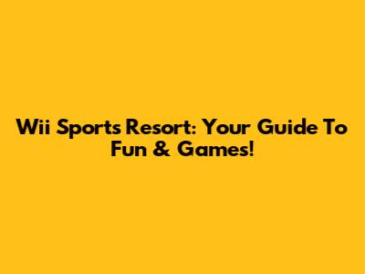 Wii Sports Resort: Your Guide To Fun & Games!