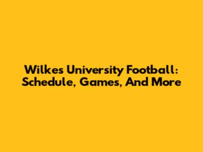 Wilkes University Football: Schedule, Games, And More