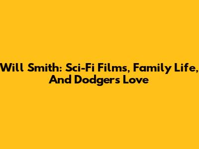 Will Smith: Sci-Fi Films, Family Life, And Dodgers Love