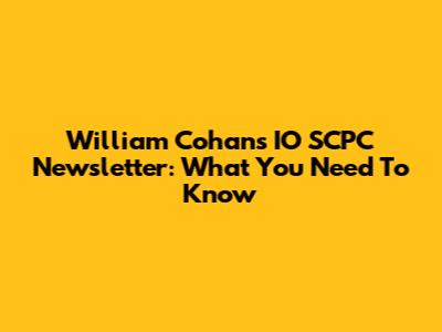 William Cohan's IO SCPC Newsletter: What You Need To Know
