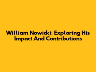 William Nowicki: Exploring His Impact And Contributions