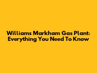 Williams Markham Gas Plant: Everything You Need To Know
