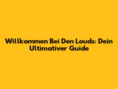 Willkommen Bei Den Louds: Dein Ultimativer Guide