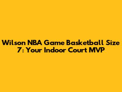 Wilson NBA Game Basketball Size 7: Your Indoor Court MVP