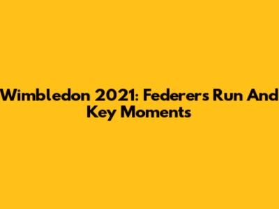 Wimbledon 2021: Federer's Run And Key Moments