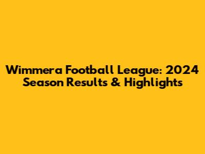 Wimmera Football League: 2024 Season Results & Highlights