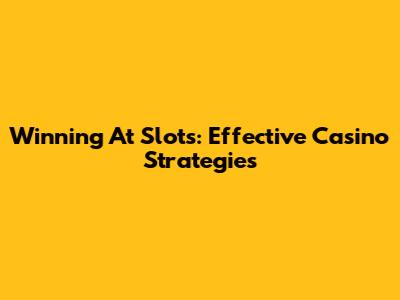 Winning At Slots: Effective Casino Strategies