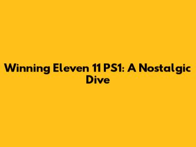Winning Eleven 11 PS1: A Nostalgic Dive