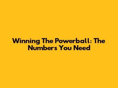 Winning The Powerball: The Numbers You Need