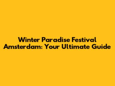 Winter Paradise Festival Amsterdam: Your Ultimate Guide