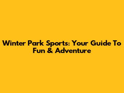 Winter Park Sports: Your Guide To Fun & Adventure