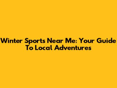 Winter Sports Near Me: Your Guide To Local Adventures