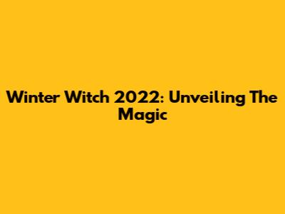 Winter Witch 2022: Unveiling The Magic