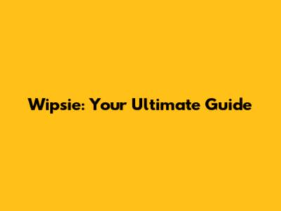 Wipsie: Your Ultimate Guide