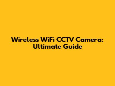 Wireless WiFi CCTV Camera: Ultimate Guide