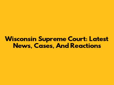 Wisconsin Supreme Court: Latest News, Cases, And Reactions