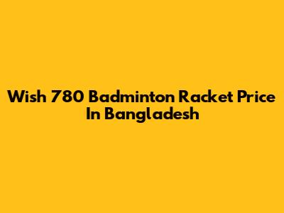 Wish 780 Badminton Racket Price In Bangladesh