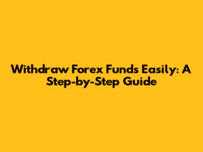 Withdraw Forex Funds Easily: A Step-by-Step Guide