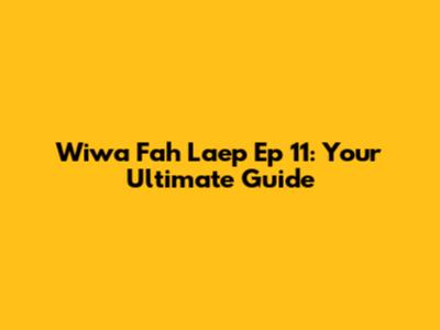 Wiwa Fah Laep Ep 11: Your Ultimate Guide