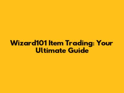 Wizard101 Item Trading: Your Ultimate Guide