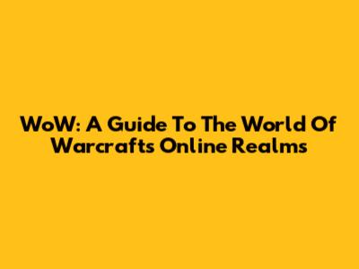 WoW: A Guide To The World Of Warcraft's Online Realms