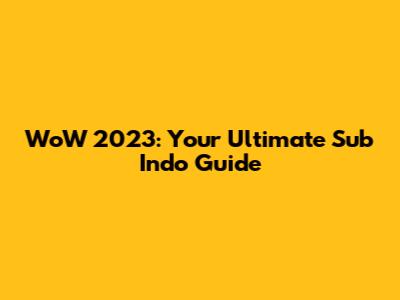 WoW 2023: Your Ultimate Sub Indo Guide