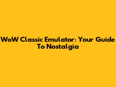 WoW Classic Emulator: Your Guide To Nostalgia