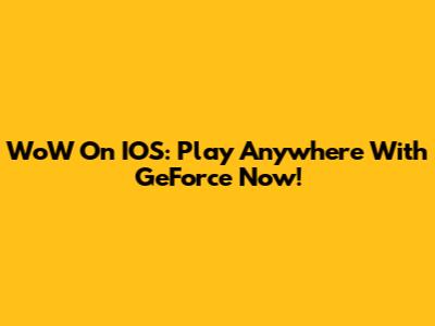 WoW On IOS: Play Anywhere With GeForce Now!