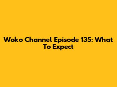 Woko Channel Episode 135: What To Expect