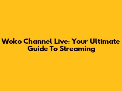 Woko Channel Live: Your Ultimate Guide To Streaming