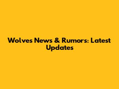 Wolves News & Rumors: Latest Updates
