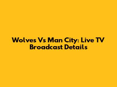 Wolves Vs Man City: Live TV Broadcast Details