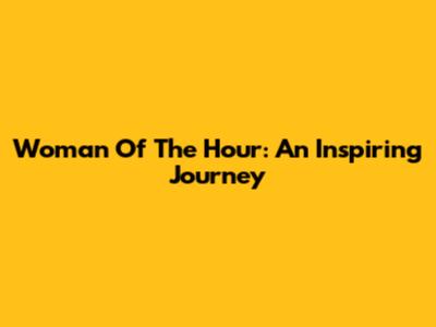 Woman Of The Hour: An Inspiring Journey