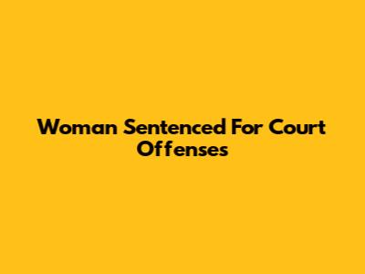 Woman Sentenced For Court Offenses