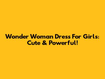 Wonder Woman Dress For Girls: Cute & Powerful!