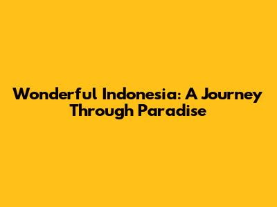 Wonderful Indonesia: A Journey Through Paradise