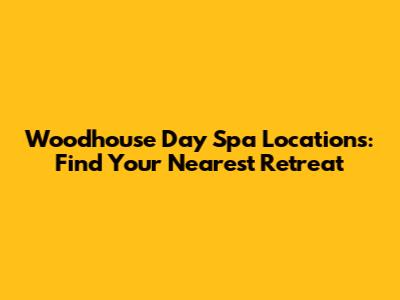 Woodhouse Day Spa Locations: Find Your Nearest Retreat