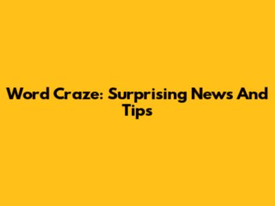 Word Craze: Surprising News And Tips