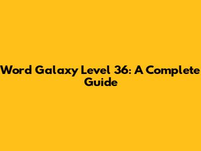 Word Galaxy Level 36: A Complete Guide