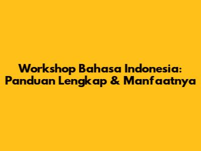Workshop Bahasa Indonesia: Panduan Lengkap & Manfaatnya