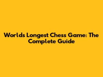 World's Longest Chess Game: The Complete Guide