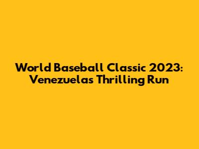 World Baseball Classic 2023: Venezuela's Thrilling Run