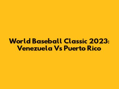 World Baseball Classic 2023: Venezuela Vs Puerto Rico