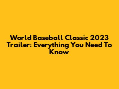 World Baseball Classic 2023 Trailer: Everything You Need To Know