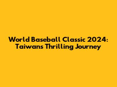 World Baseball Classic 2024: Taiwan's Thrilling Journey