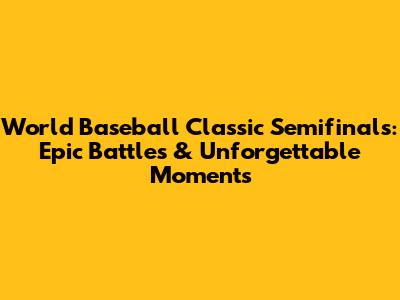 World Baseball Classic Semifinals: Epic Battles & Unforgettable Moments