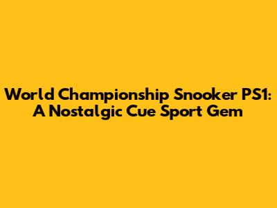 World Championship Snooker PS1: A Nostalgic Cue Sport Gem